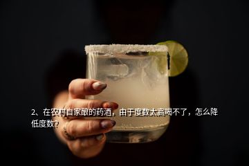 2、在農(nóng)村自家釀的藥酒，由于度數(shù)太高喝不了，怎么降低度數(shù)？