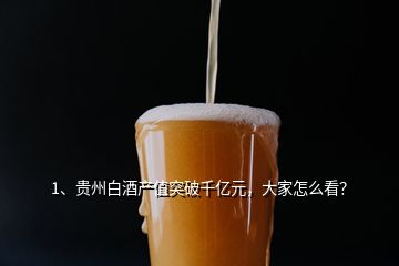 1、貴州白酒產(chǎn)值突破千億元，大家怎么看？