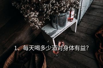 1、每天喝多少酒對(duì)身體有益？