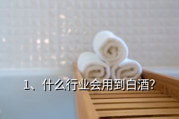 1、什么行業(yè)會(huì)用到白酒？