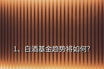 1、白酒基金趨勢將如何？