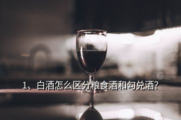 1、白酒怎么區(qū)分糧食酒和勾兌酒？