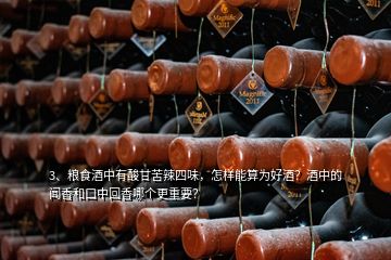 3、糧食酒中有酸甘苦辣四味，怎樣能算為好酒？酒中的聞香和口中回香哪個(gè)更重要？