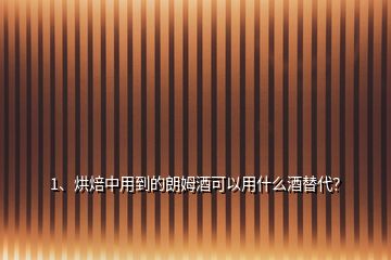 1、烘焙中用到的朗姆酒可以用什么酒替代？