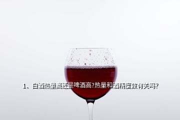 1、白酒熱量高還是啤酒高?熱量和酒精度數(shù)有關(guān)嗎？