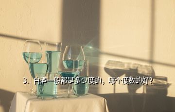 3、白酒一般都是多少度的，哪個(gè)度數(shù)的好？