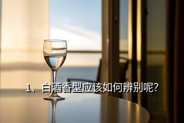 1、白酒香型應(yīng)該如何辨別呢？