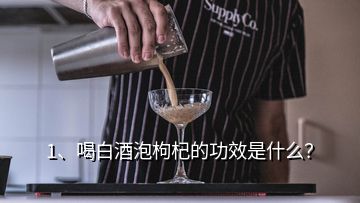 1、喝白酒泡枸杞的功效是什么？