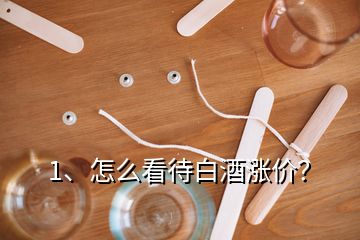 1、怎么看待白酒漲價(jià)？