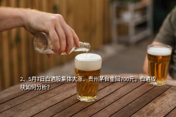 2、5月7日白酒股集體大漲，貴州茅臺(tái)重回700元，白酒板塊如何分析？