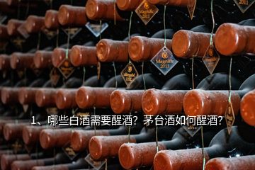 1、哪些白酒需要醒酒？茅臺(tái)酒如何醒酒？