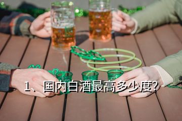 1、國(guó)內(nèi)白酒最高多少度？