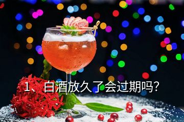 1、白酒放久了會(huì)過(guò)期嗎？