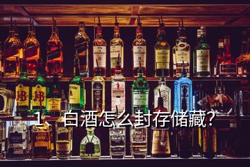 1、白酒怎么封存儲藏？