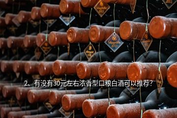 2、有沒(méi)有30元左右濃香型口糧白酒可以推薦？