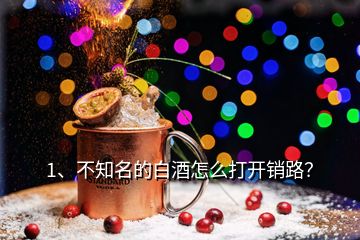 1、不知名的白酒怎么打開銷路？