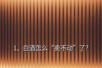 1、白酒怎么“賣不動”了？