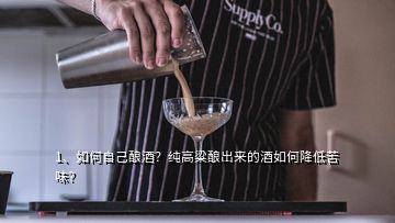 1、如何自己釀酒？純高粱釀出來(lái)的酒如何降低苦味？