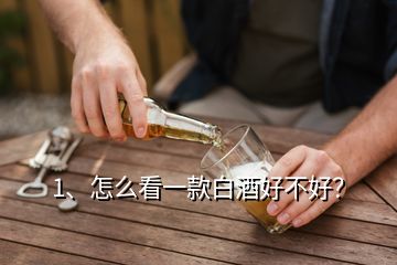 1、怎么看一款白酒好不好？