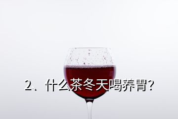 2、什么茶冬天喝養(yǎng)胃？