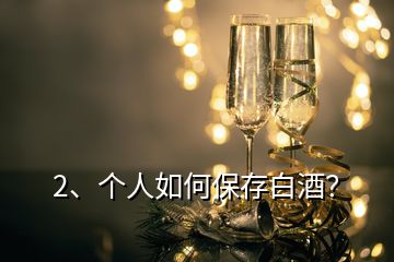 2、個人如何保存白酒？