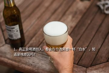 1、真正會喝酒的人，都會在白酒旁放一杯“白水”，知道是啥原因嗎？