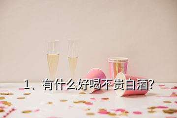 1、有什么好喝不貴白酒？