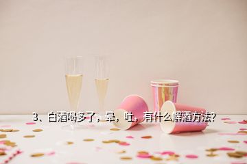 3、白酒喝多了，暈，吐，有什么解酒方法？