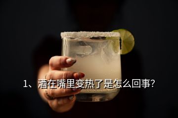 1、酒在嘴里變熱了是怎么回事？