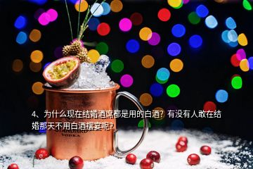 4、為什么現(xiàn)在結(jié)婚酒席都是用的白酒？有沒有人敢在結(jié)婚那天不用白酒擺宴呢？