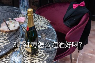 3、紅棗怎么泡酒好喝？