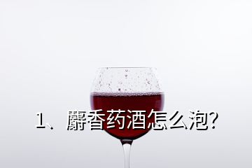 1、麝香藥酒怎么泡？