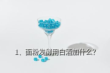 1、面粉發(fā)酵用白酒加什么？