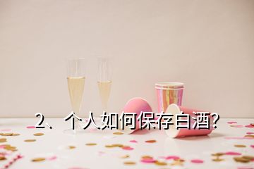 2、個(gè)人如何保存白酒？