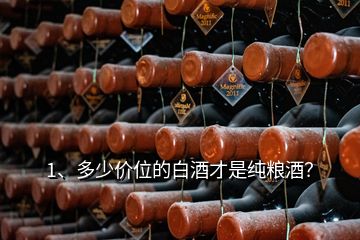 1、多少價(jià)位的白酒才是純糧酒？