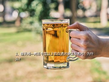 3、每天喝一兩五十度以上的白酒對身體有害嗎？為什么？