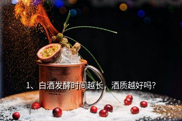 1、白酒發(fā)酵時間越長，酒質(zhì)越好嗎？