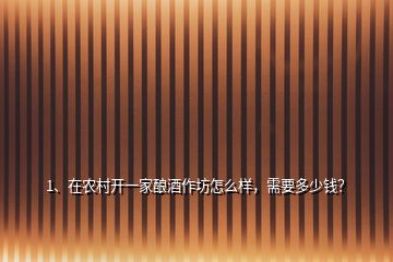 1、在農(nóng)村開一家釀酒作坊怎么樣，需要多少錢？