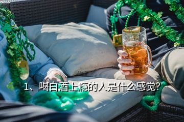 1、喝白酒上癮的人是什么感覺？