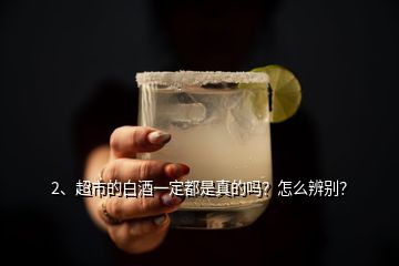 2、超市的白酒一定都是真的嗎？怎么辨別？