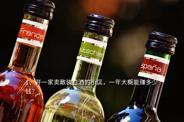 1、開一家賣散裝白酒的小店，一年大概能賺多少錢？