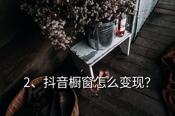 2、抖音櫥窗怎么變現(xiàn)？