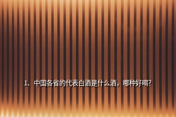 1、中國各省的代表白酒是什么酒，哪種好喝？