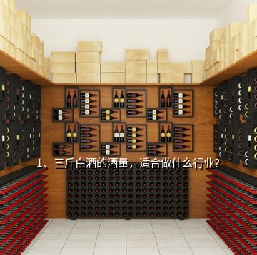 1、三斤白酒的酒量，適合做什么行業(yè)？