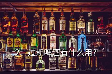 2、過期啤酒有什么用？