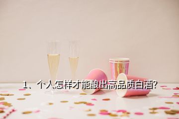 1、個人怎樣才能釀出高品質(zhì)白酒？