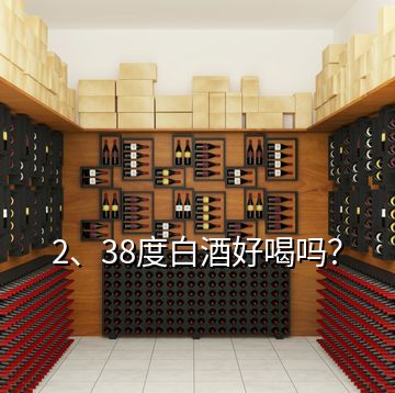 2、38度白酒好喝嗎？