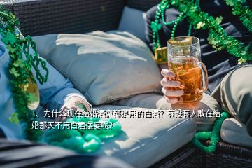 1、為什么現(xiàn)在結(jié)婚酒席都是用的白酒？有沒有人敢在結(jié)婚那天不用白酒擺宴呢？