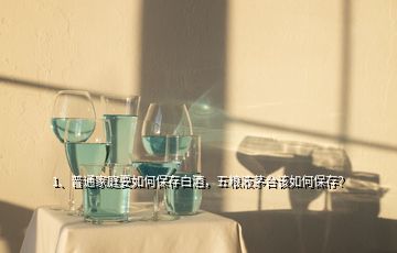 1、普通家庭要如何保存白酒，五糧液茅臺(tái)該如何保存？