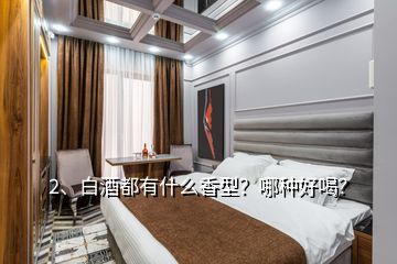 2、白酒都有什么香型？哪種好喝？